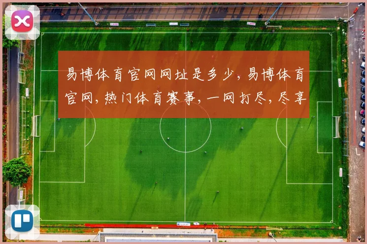 易博体育官网网址是多少,易博体育官网,热门体育赛事,一网打尽,尽享精彩逗
