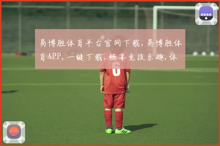 易博胜体育平台官网下载,易博胜体育APP,一键下载,畅享竞技乐趣,体验非凡赛事