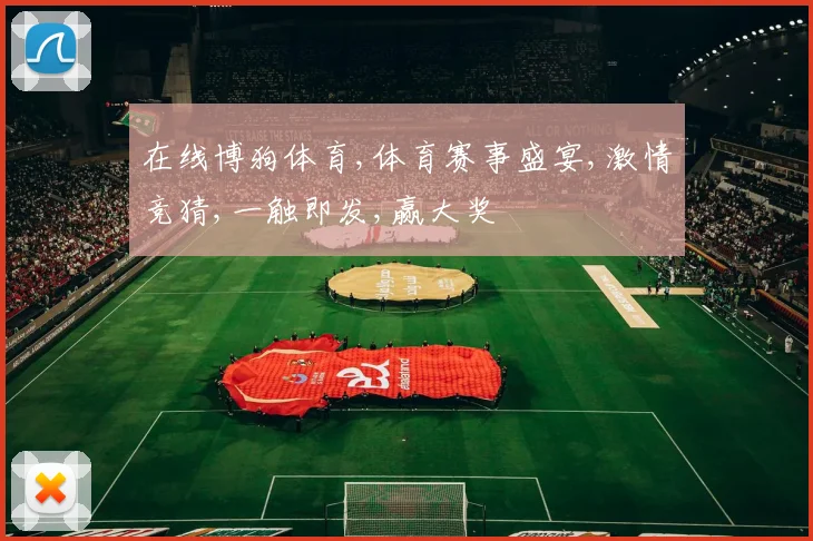 在线博狗体育,体育赛事盛宴,激情竞猜,一触即发,赢大奖